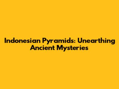 Indonesian Pyramids: Unearthing Ancient Mysteries
