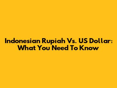 Indonesian Rupiah Vs. US Dollar: What You Need To Know