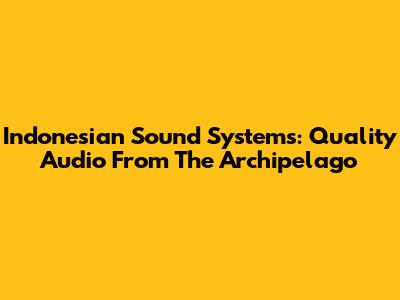 Indonesian Sound Systems: Quality Audio From The Archipelago
