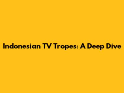 Indonesian TV Tropes: A Deep Dive