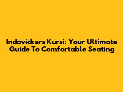 Indovickers Kursi: Your Ultimate Guide To Comfortable Seating