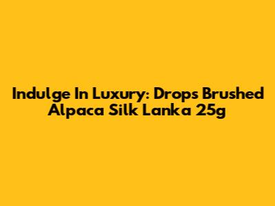 Indulge In Luxury: Drops Brushed Alpaca Silk Lanka 25g