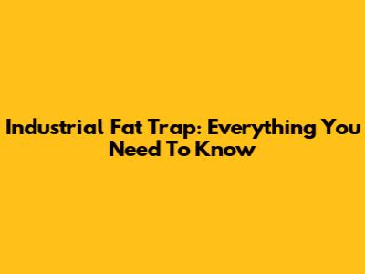 Industrial Fat Trap: Everything You Need To Know