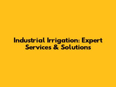 Industrial Irrigation: Expert Services & Solutions