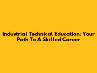 Industrial Technical Education: Your Path To A Skilled Career