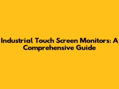 Industrial Touch Screen Monitors: A Comprehensive Guide