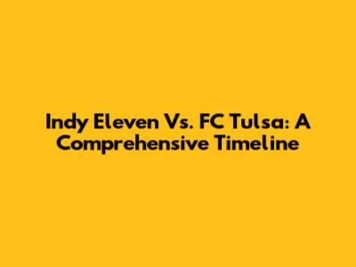 Indy Eleven Vs. FC Tulsa: A Comprehensive Timeline