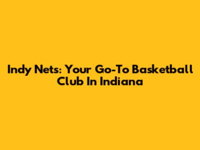 Indy Nets: Your Go-To Basketball Club In Indiana