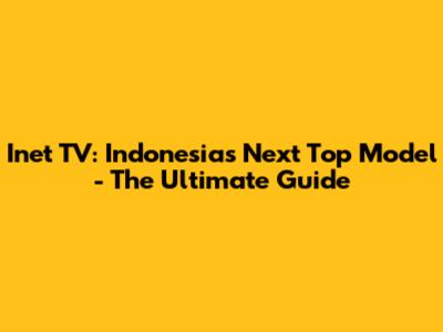 Inet TV: Indonesia's Next Top Model - The Ultimate Guide