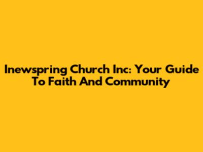 Inewspring Church Inc: Your Guide To Faith And Community