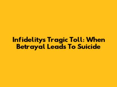 Infidelity's Tragic Toll: When Betrayal Leads To Suicide