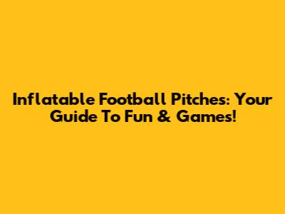 Inflatable Football Pitches: Your Guide To Fun & Games!