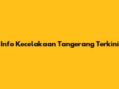 Info Kecelakaan Tangerang Terkini