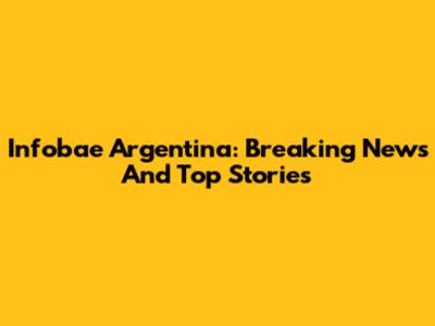 Infobae Argentina: Breaking News And Top Stories