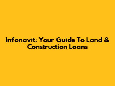 Infonavit: Your Guide To Land & Construction Loans