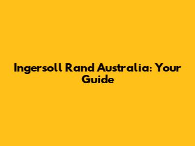 Ingersoll Rand Australia: Your Guide