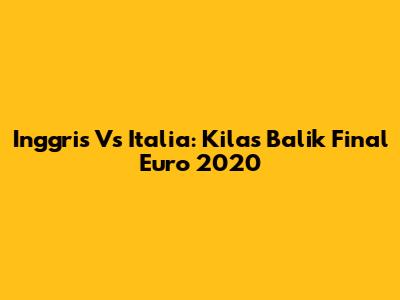 Inggris Vs Italia: Kilas Balik Final Euro 2020