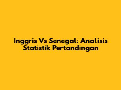 Inggris Vs Senegal: Analisis Statistik Pertandingan