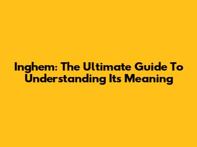 Inghem: The Ultimate Guide To Understanding Its Meaning