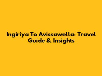 Ingiriya To Avissawella: Travel Guide & Insights