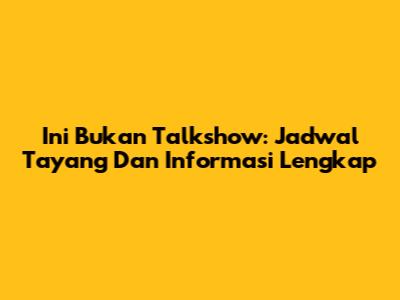 Ini Bukan Talkshow: Jadwal Tayang Dan Informasi Lengkap