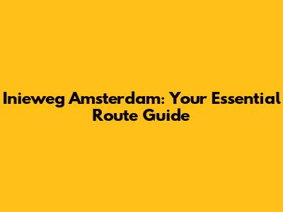 Inieweg Amsterdam: Your Essential Route Guide