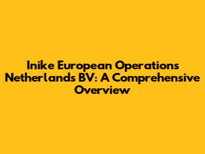 Inike European Operations Netherlands BV: A Comprehensive Overview