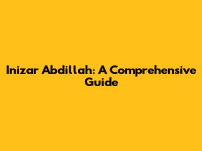 Inizar Abdillah: A Comprehensive Guide