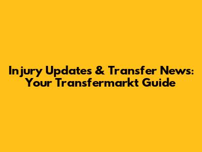 Injury Updates & Transfer News: Your Transfermarkt Guide