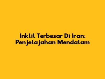 Inklil Terbesar Di Iran: Penjelajahan Mendalam