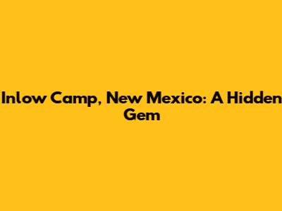 Inlow Camp, New Mexico: A Hidden Gem