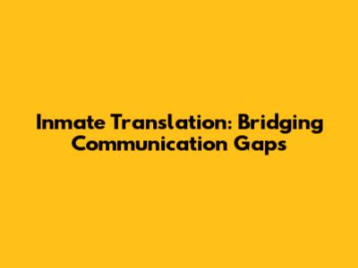 Inmate Translation: Bridging Communication Gaps