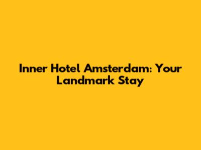 Inner Hotel Amsterdam: Your Landmark Stay