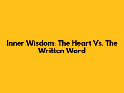 Inner Wisdom: The Heart Vs. The Written Word