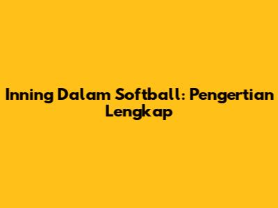 Inning Dalam Softball: Pengertian Lengkap