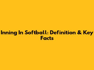 Inning In Softball: Definition & Key Facts