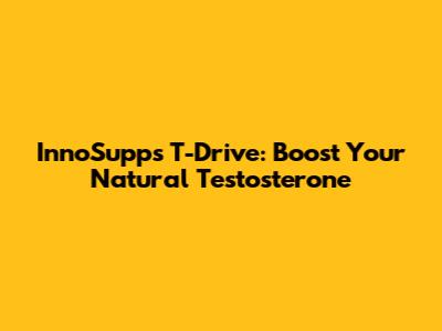 InnoSupps T-Drive: Boost Your Natural Testosterone