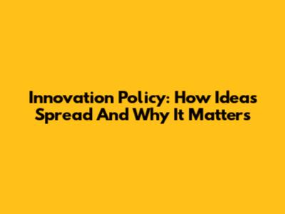 Innovation Policy: How Ideas Spread And Why It Matters
