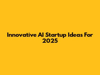 Innovative AI Startup Ideas For 2025