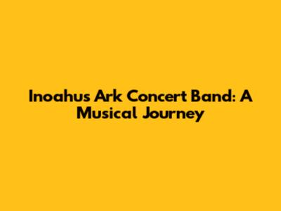 Inoahu's Ark Concert Band: A Musical Journey