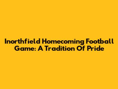 Inorthfield Homecoming Football Game: A Tradition Of Pride