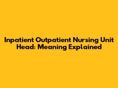 Inpatient Outpatient Nursing Unit Head: Meaning Explained