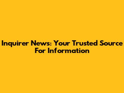 Inquirer News: Your Trusted Source For Information