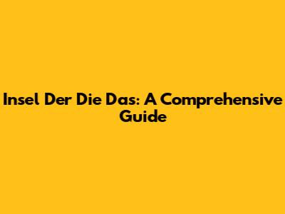 Insel Der Die Das: A Comprehensive Guide