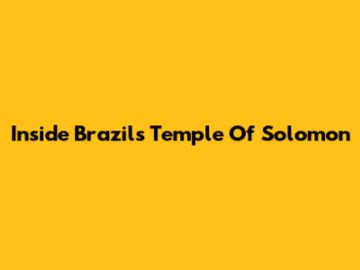 Inside Brazil's Temple Of Solomon