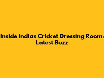 Inside India's Cricket Dressing Room: Latest Buzz