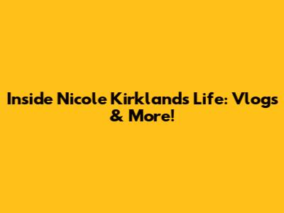 Inside Nicole Kirkland's Life: Vlogs & More!