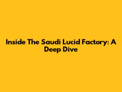 Inside The Saudi Lucid Factory: A Deep Dive