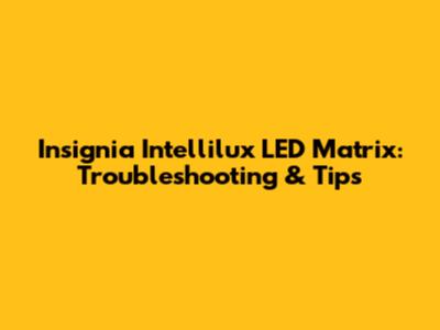 Insignia Intellilux LED Matrix: Troubleshooting & Tips