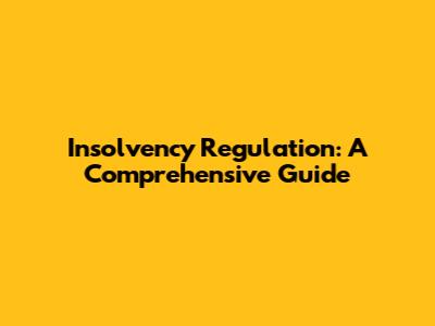 Insolvency Regulation: A Comprehensive Guide